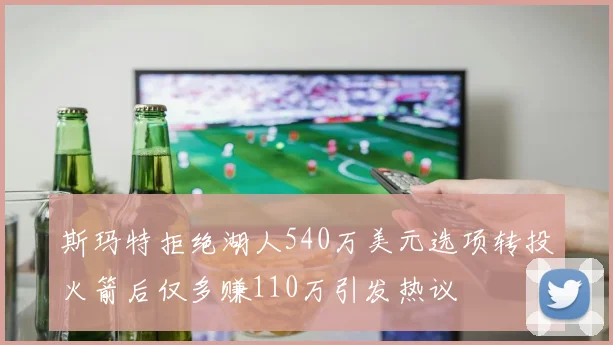 斯玛特拒绝湖人540万美元选项转投火箭后仅多赚110万引发热议