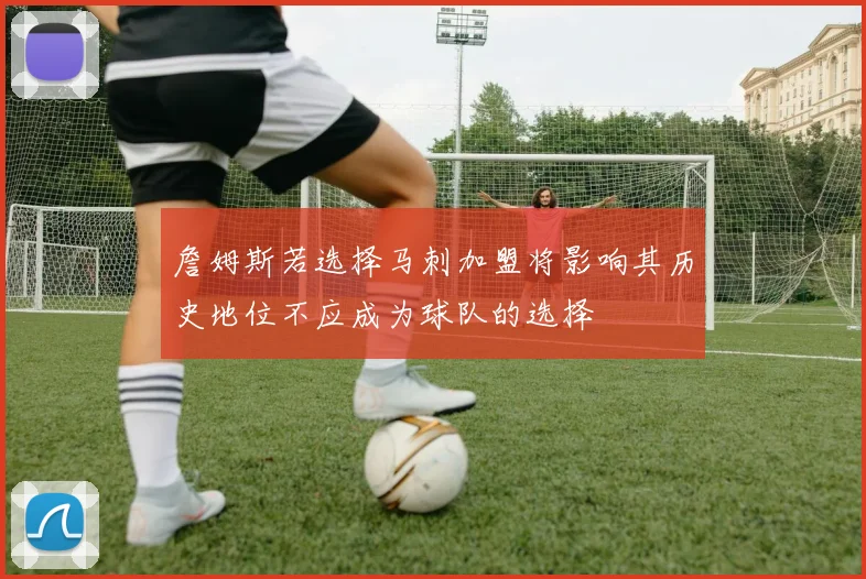 詹姆斯若选择马刺加盟将影响其历史地位不应成为球队的选择