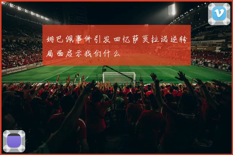 姆巴佩事件引发回忆萨莫拉诺逆转局面启示我们什么