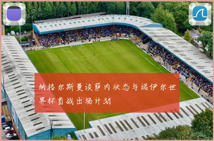 纳格尔斯曼谈萨内状态与诺伊尔世界杯首战出场计划