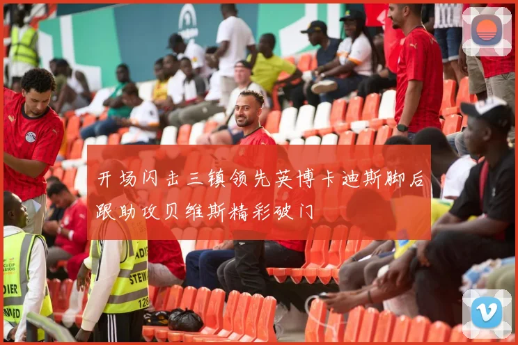 开场闪击三镇领先英博卡迪斯脚后跟助攻贝维斯精彩破门