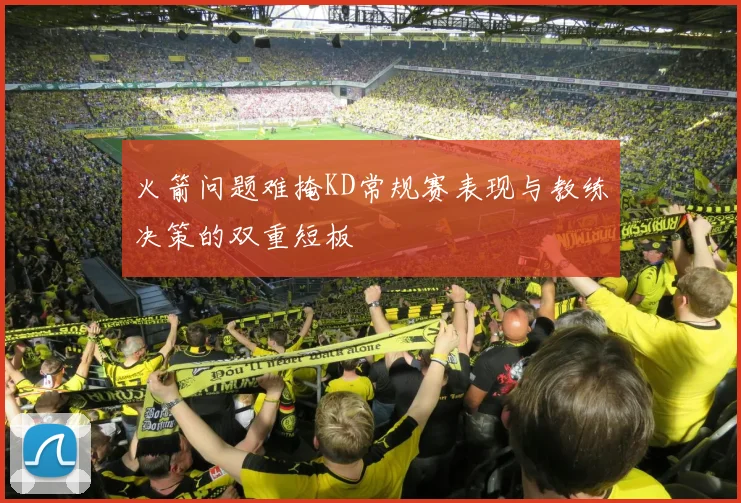 火箭问题难掩KD常规赛表现与教练决策的双重短板