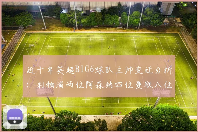 近十年英超BIG6球队主帅变迁分析：利物浦两位阿森纳四位曼联八位切尔西热刺十位